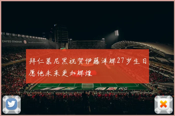 拜仁慕尼黑祝贺伊藤洋辉27岁生日愿他未来更加辉煌
