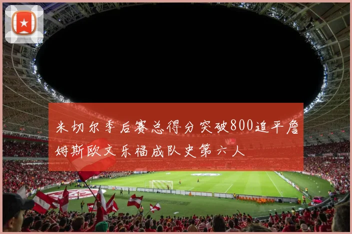 米切尔季后赛总得分突破800追平詹姆斯欧文乐福成队史第六人
