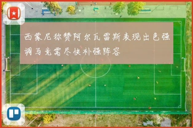 西蒙尼称赞阿尔瓦雷斯表现出色强调马竞需尽快补强阵容